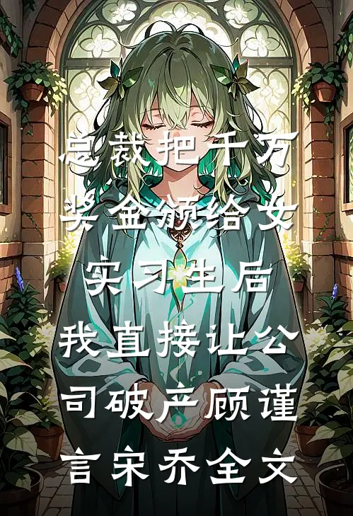 总裁把千万奖金颁给女实习生后，我直接让公司破产顾谨言宋乔全文