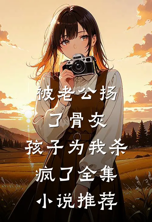 被老公扬了骨灰，孩子为我杀疯了全集小说推荐