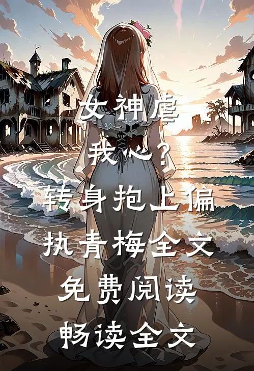 女神虐我心?转身抱上偏执青梅全文免费阅读畅读全文