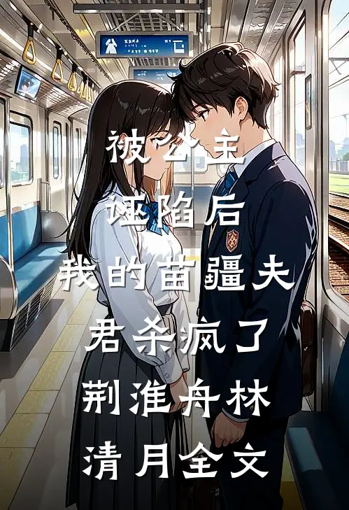 被公主诬陷后，我的苗疆夫君杀疯了荆淮舟林清月全文