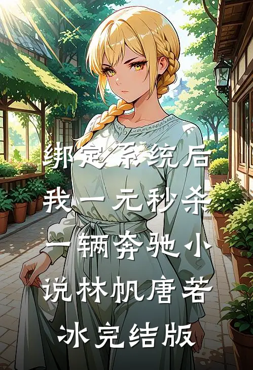 绑定系统后，我一元秒杀一辆奔驰小说林帆唐若冰完结版
