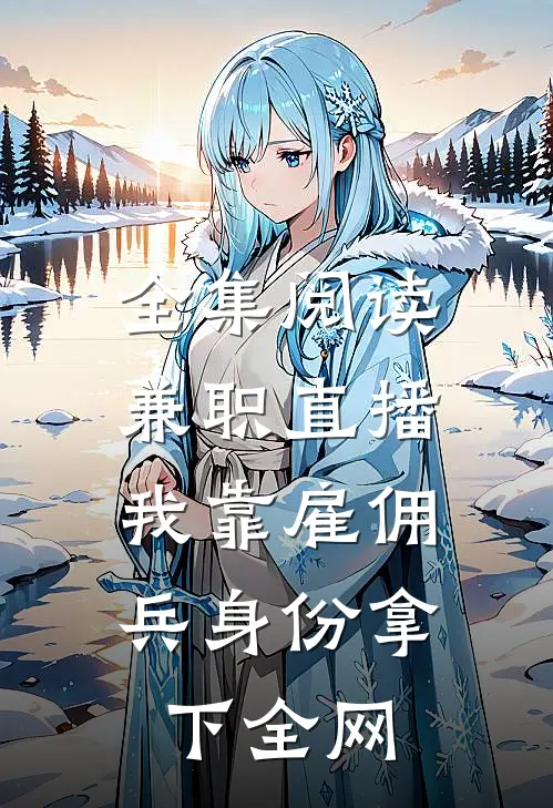 全集阅读兼职直播：我靠雇佣兵身份拿下全网