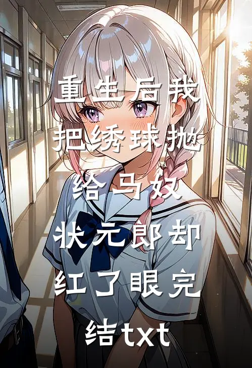 重生后我把绣球抛给马奴，状元郎却红了眼完结txt