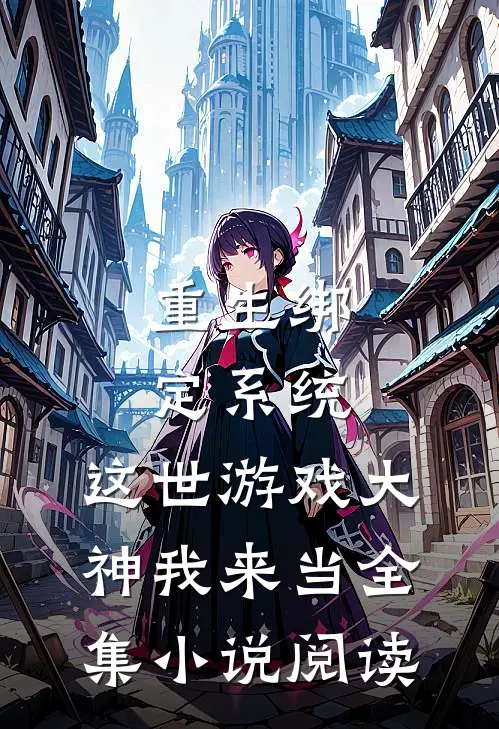 重生绑定系统，这世游戏大神我来当全集小说阅读