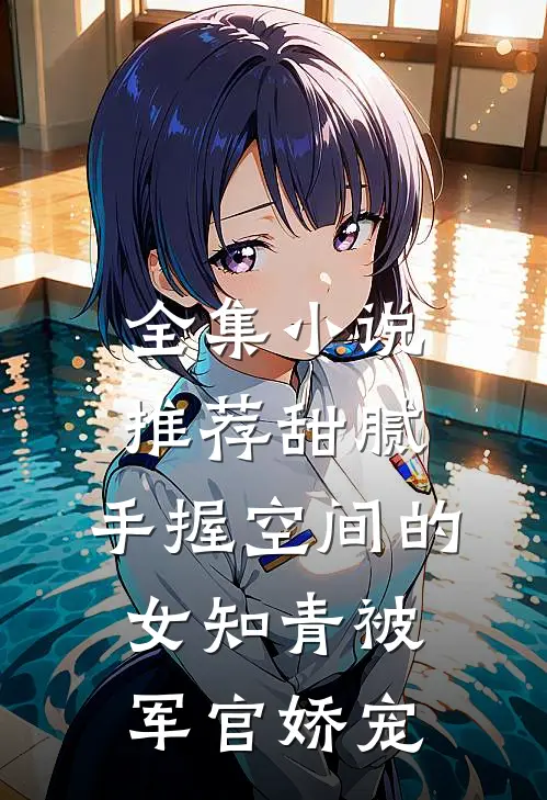 全集小说推荐甜腻：手握空间的女知青被军官娇宠