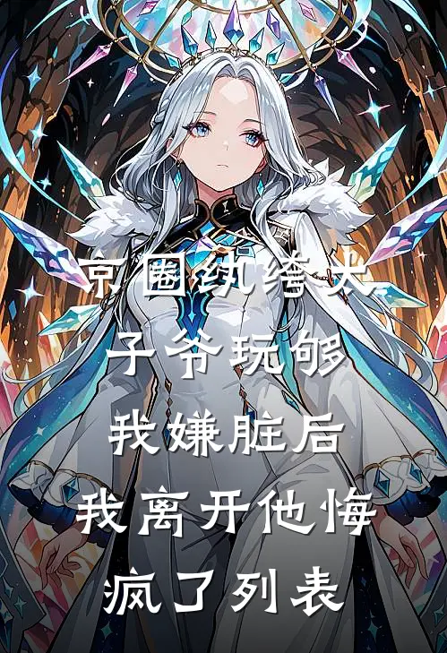 京圈纨绔太子爷玩够我嫌脏后，我离开他悔疯了列表
