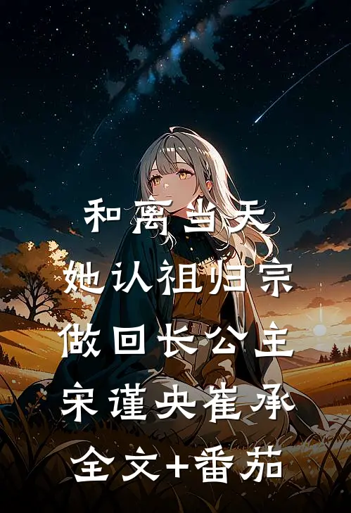 和离当天，她认祖归宗做回长公主宋谨央崔承全文+番茄