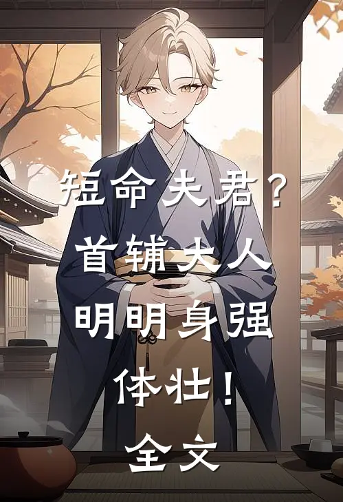 短命夫君？首辅大人明明身强体壮！全文