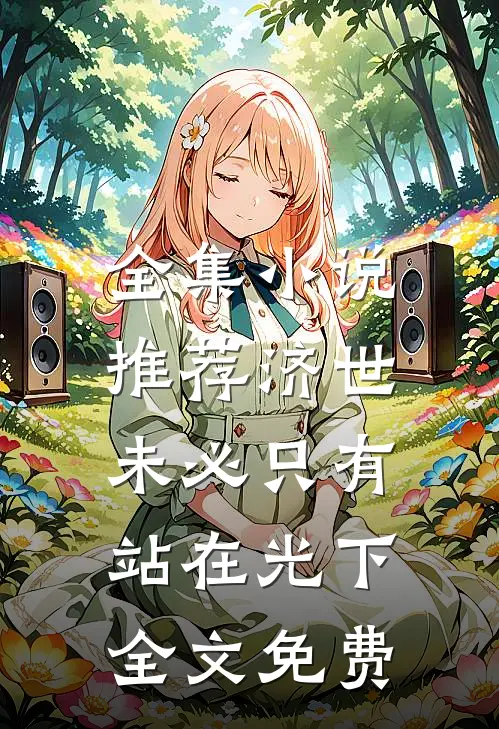 全集小说推荐济世,未必只有站在光下全文免费