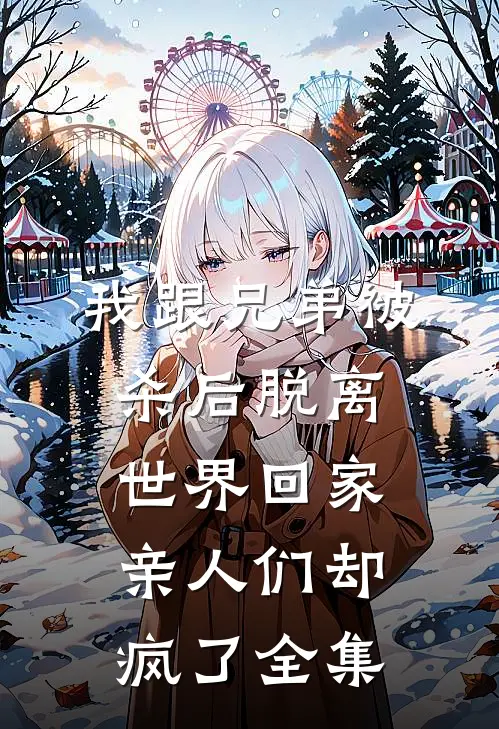 我跟兄弟被杀后脱离世界回家，亲人们却疯了全集