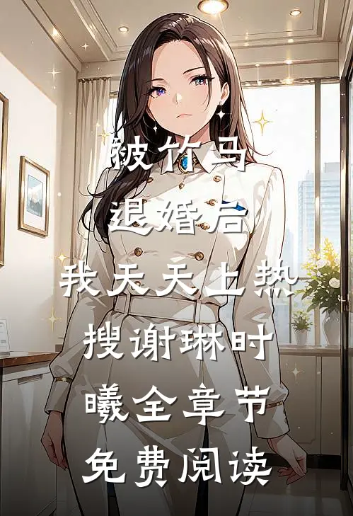 被竹马退婚后，我天天上热搜谢琳时曦全章节免费阅读