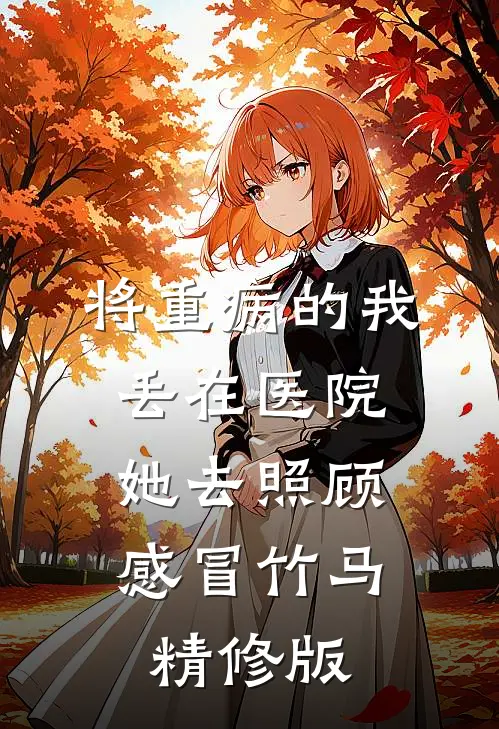 将重病的我丢在医院，她去照顾感冒竹马精修版