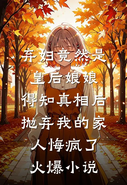 弃妇竟然是皇后娘娘，得知真相后抛弃我的家人悔疯了火爆小说
