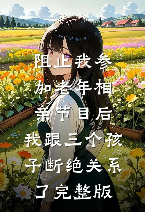 阻止我参加老年相亲节目后，我跟三个孩子断绝关系了完整版