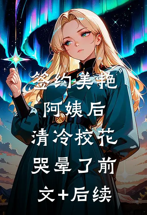 签约美艳阿姨后，清冷校花哭晕了前文+后续
