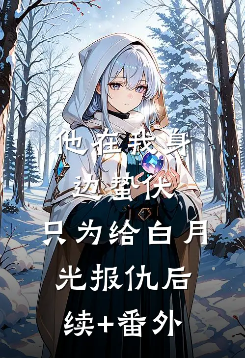 他在我身边蛰伏，只为给白月光报仇后续+番外