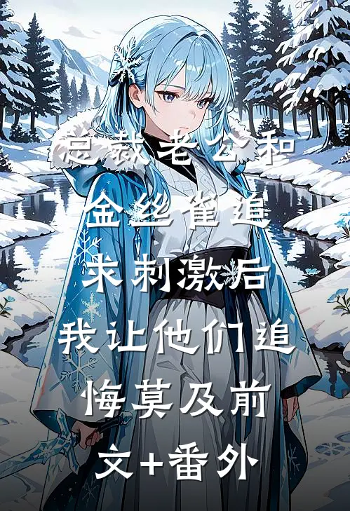 总裁老公和金丝雀追求刺激后，我让他们追悔莫及前文+番外