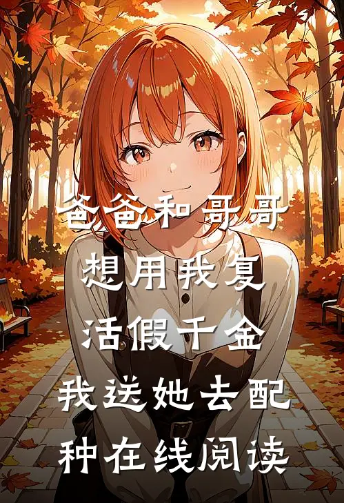 爸爸和哥哥想用我复活假千金，我送她去配种在线阅读