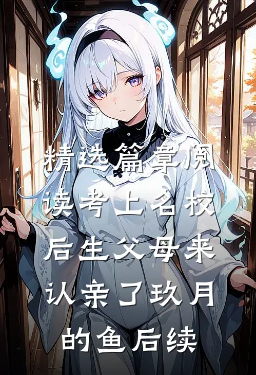 精选篇章阅读考上名校后生父母来认亲了玖月的鱼后续
