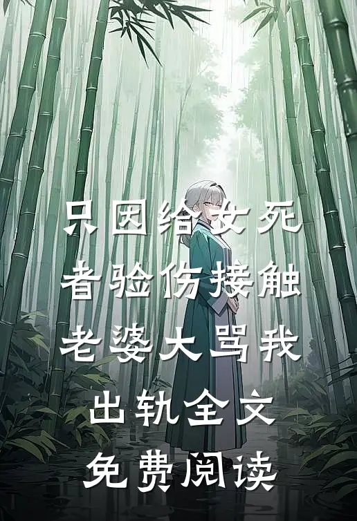 只因给女死者验伤接触，老婆大骂我出轨全文免费阅读