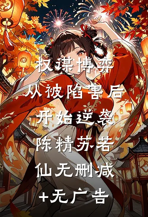 权谋博弈：从被陷害后开始逆袭陈精苏若仙无删减+无广告
