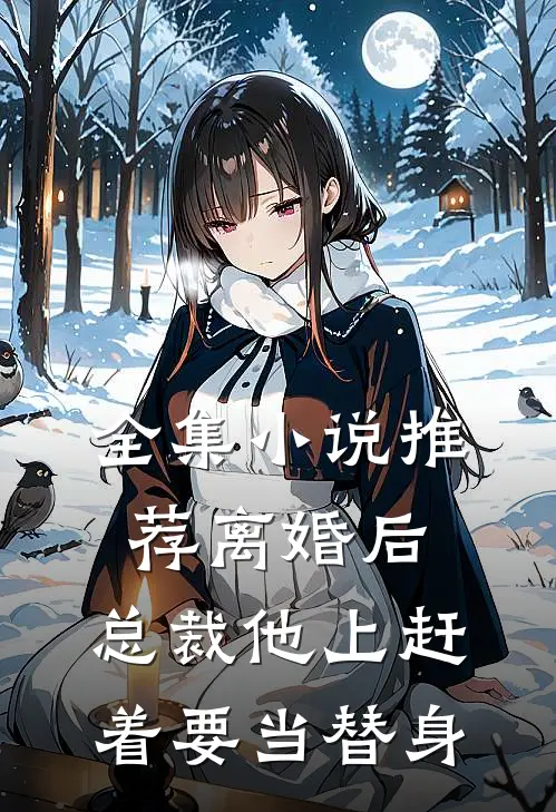 全集小说推荐离婚后，总裁他上赶着要当替身