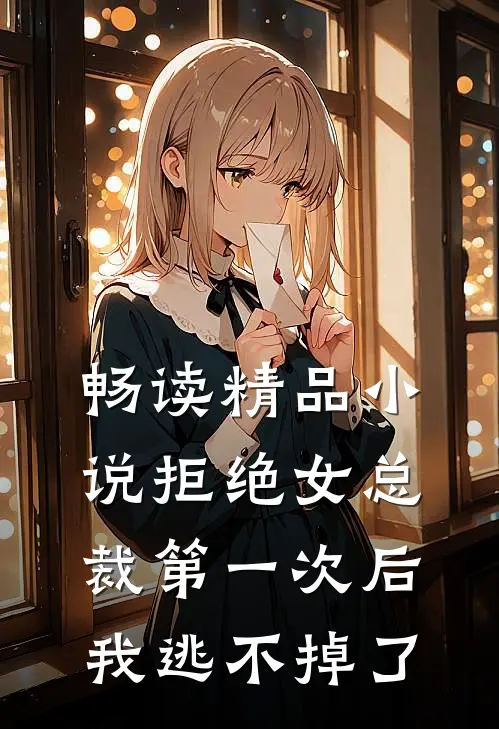 畅读精品小说拒绝女总裁第一次后，我逃不掉了