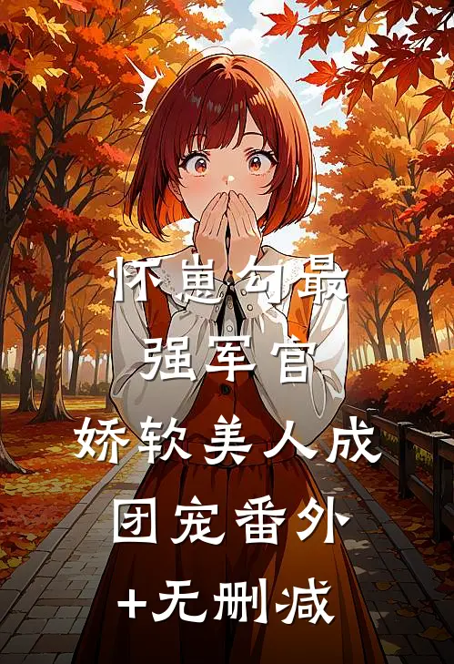 怀崽勾最强军官，娇软美人成团宠番外+无删减