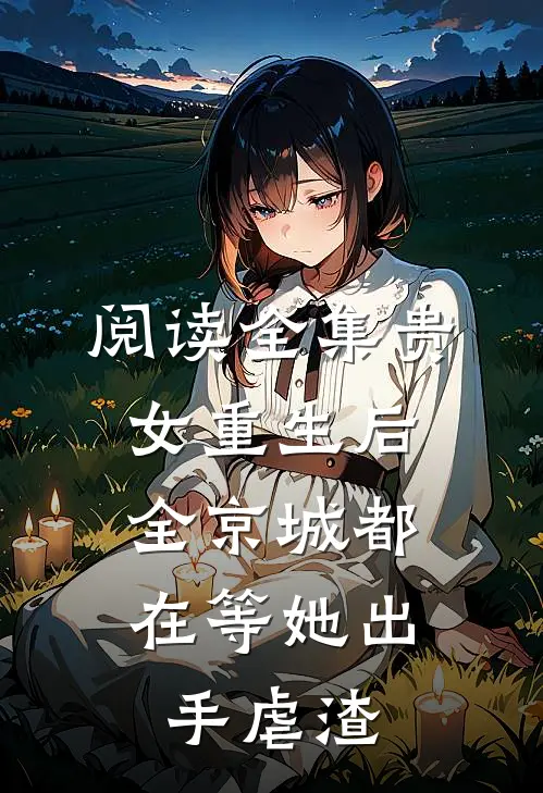 阅读全集贵女重生后，全京城都在等她出手虐渣