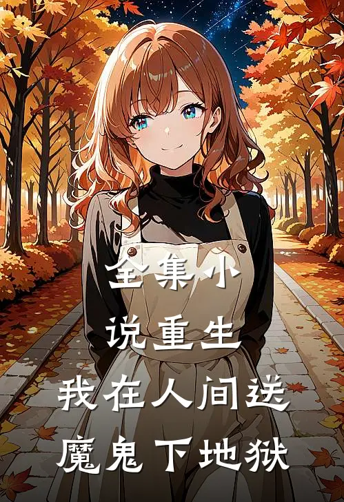 全集小说重生：我在人间送魔鬼下地狱