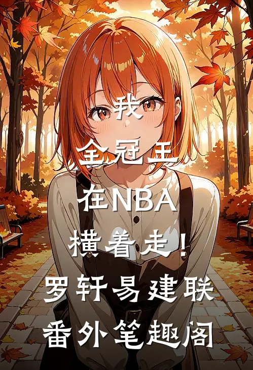 我，全冠王，在NBA横着走！：罗轩易建联番外笔趣阁