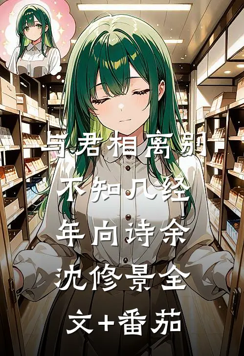 与君相离别，不知几经年向诗余沈修景全文+番茄