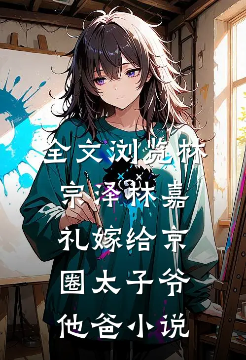 全文浏览林宗泽林嘉礼嫁给京圈太子爷他爸小说
