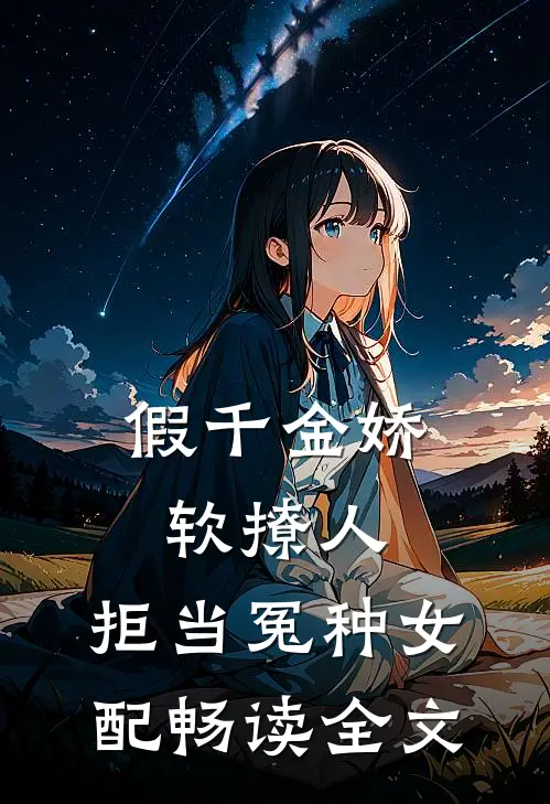 假千金娇软撩人，拒当冤种女配畅读全文