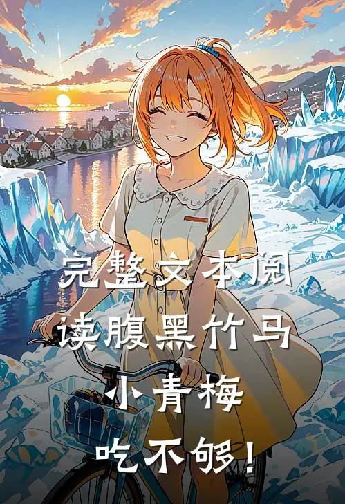完整文本阅读腹黑竹马：小青梅，吃不够！