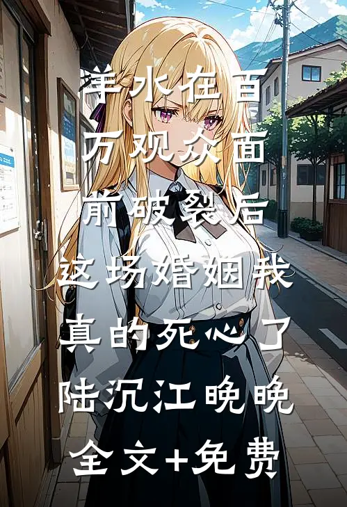 羊水在百万观众面前破裂后，这场婚姻我真的死心了陆沉江晚晚全文+免费