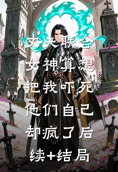 丈夫联合女神算想把我吓死，他们自己却疯了后续+结局