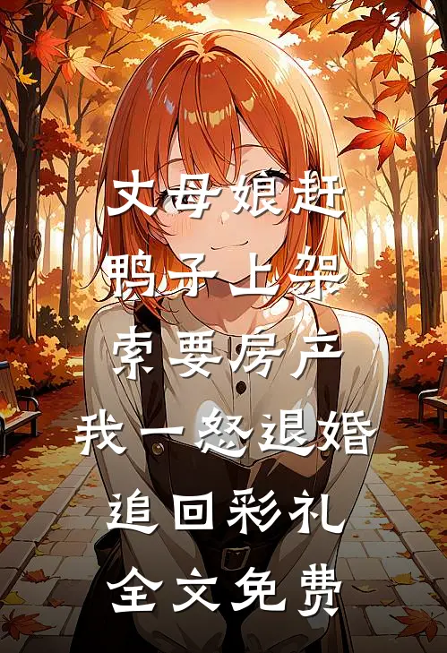 丈母娘赶鸭子上架索要房产，我一怒退婚追回彩礼全文免费