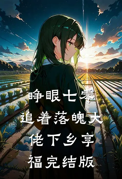 睁眼七零，追着落魄大佬下乡享福完结版