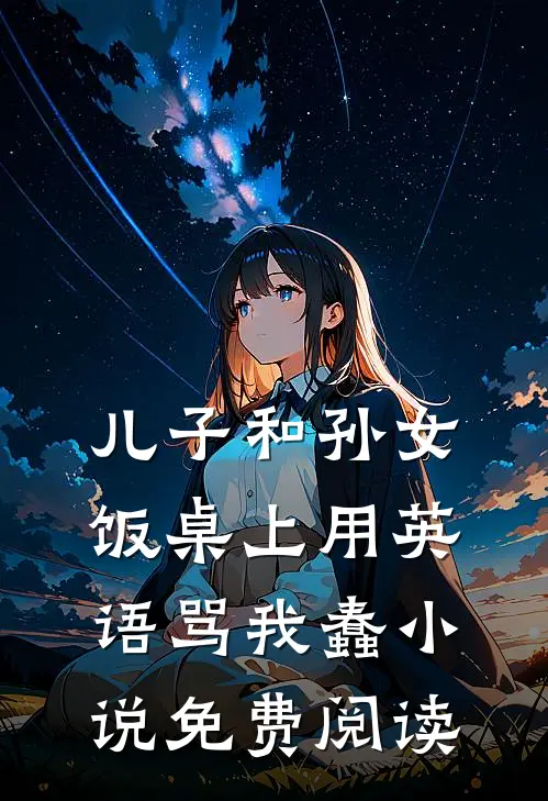 儿子和孙女饭桌上用英语骂我蠢小说免费阅读