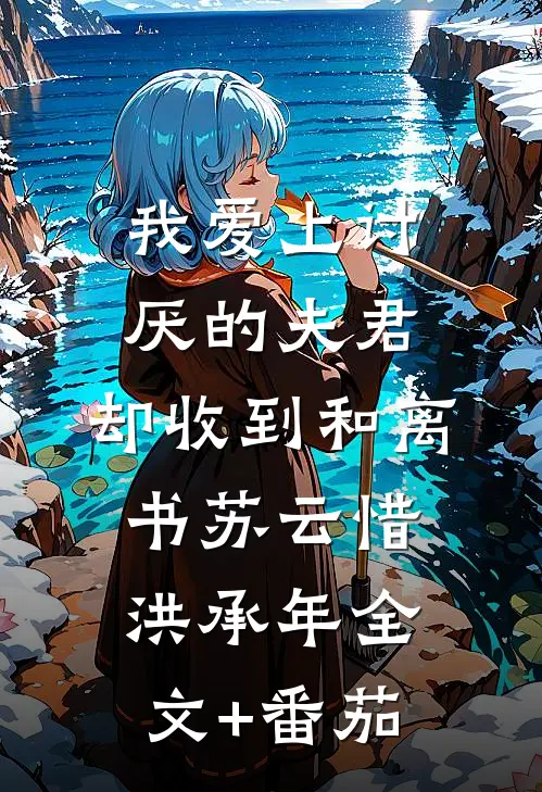 我爱上讨厌的夫君，却收到和离书苏云惜洪承年全文+番茄