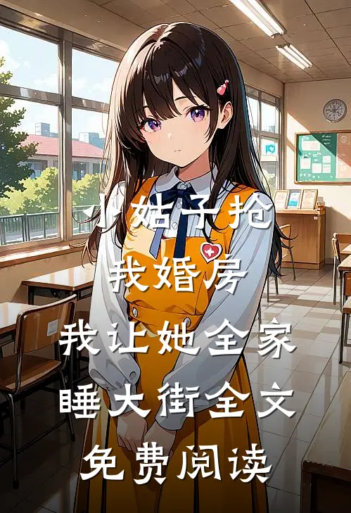 小姑子抢我婚房，我让她全家睡大街全文免费阅读