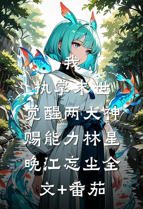 我，执掌末世，觉醒两大神赐能力林星晚江忘尘全文+番茄