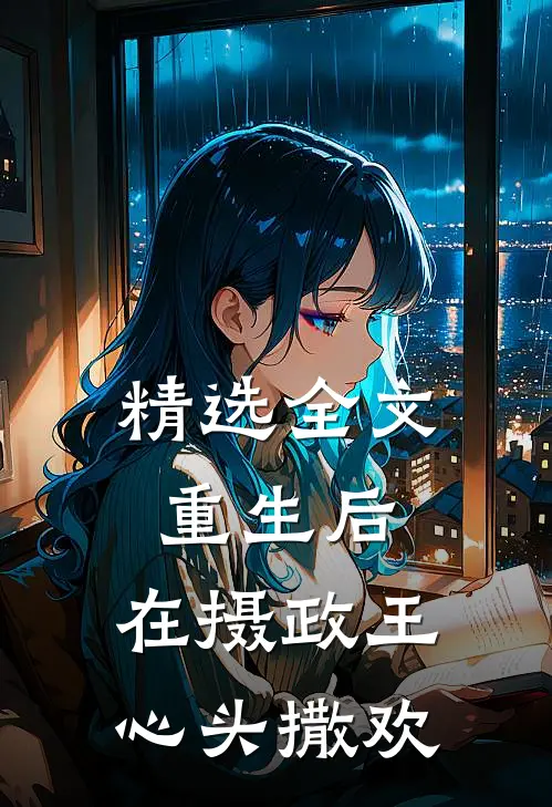 精选全文重生后，在摄政王心头撒欢