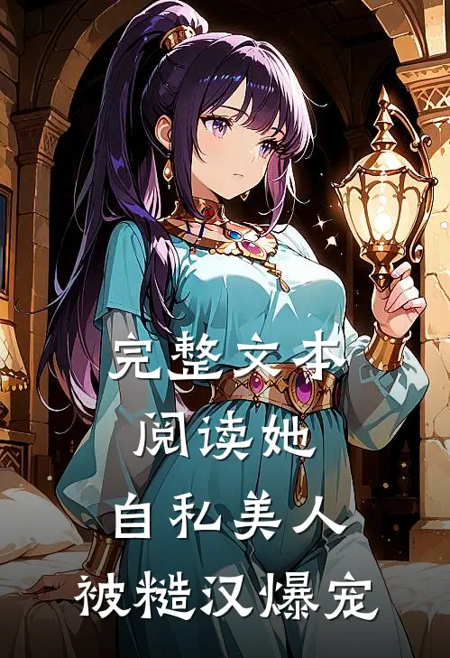 完整文本阅读她，自私美人，被糙汉爆宠