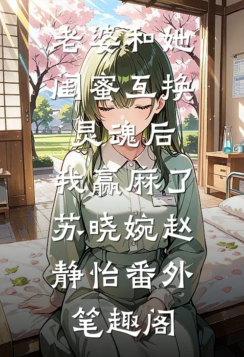老婆和她闺蜜互换灵魂后，我赢麻了：苏晓婉赵静怡番外笔趣阁