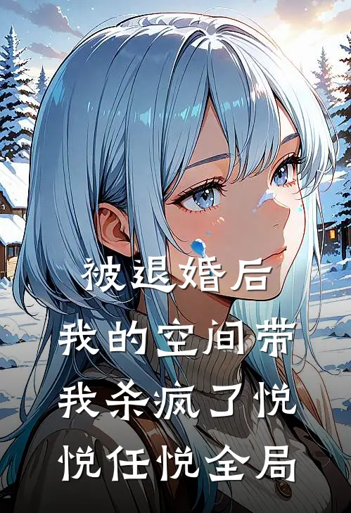 被退婚后，我的空间带我杀疯了悦悦任悦全局