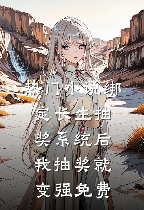 热门小说绑定长生抽奖系统后,我抽奖就变强免费