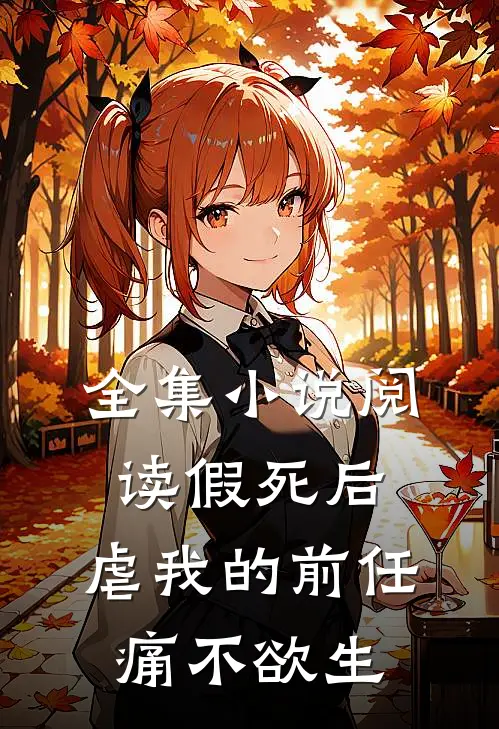 全集小说阅读假死后，虐我的前任痛不欲生