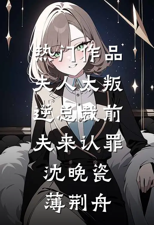 热门作品夫人太叛逆总裁前夫来认罪沈晚瓷薄荆舟